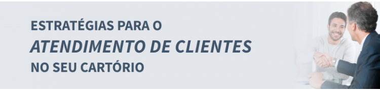 Estratégias para o Atendimento de Clientes no seu Cartório