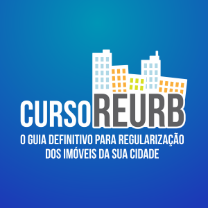REURB - O Guia Definitivo para Regularização dos Imóveis da sua Cidade